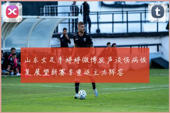 山东女足李婷婷微博发声谈伤病恢复 展望新赛季重返主力阵容