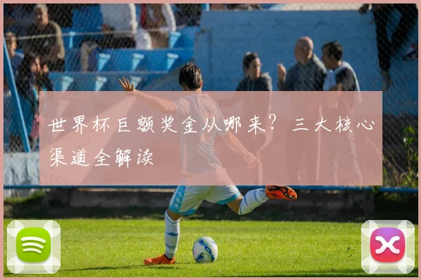 世界杯巨额奖金从哪来？三大核心渠道全解读