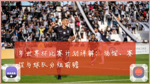 年世界杯比赛计划详解：场馆、赛程与球队分组前瞻