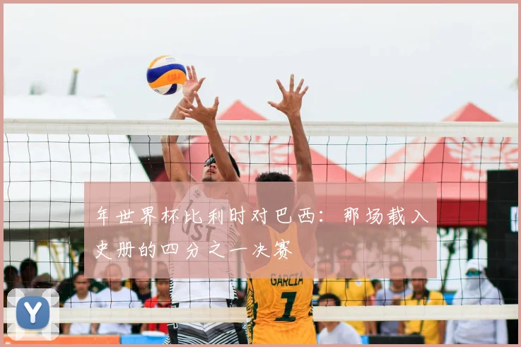 年世界杯比利时对巴西：那场载入史册的四分之一决赛