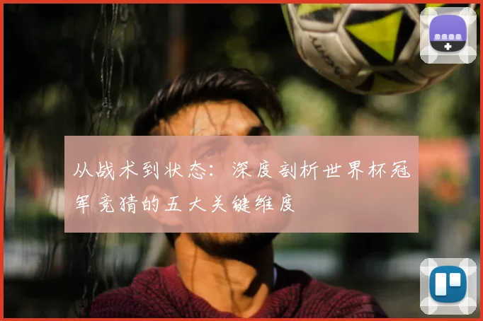 从战术到状态：深度剖析世界杯冠军竞猜的五大关键维度
