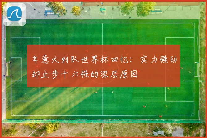 年意大利队世界杯回忆：实力强劲却止步十六强的深层原因