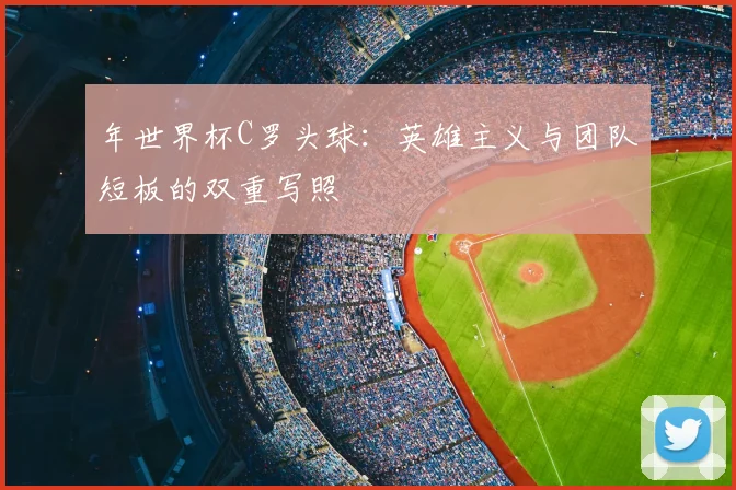 年世界杯C罗头球：英雄主义与团队短板的双重写照