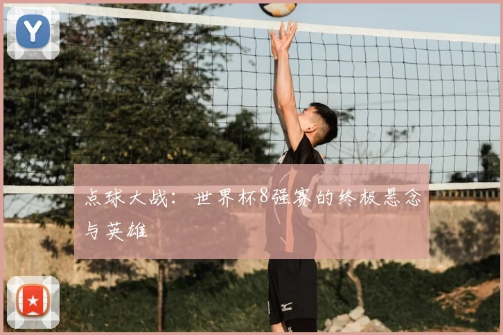 点球大战:世界杯8强赛的终极悬念与英雄