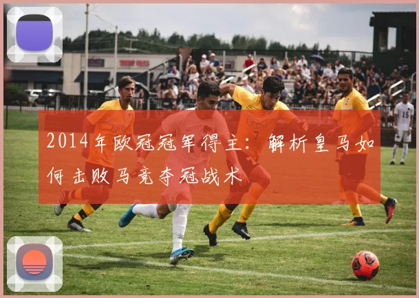 2014年欧冠冠军得主：解析皇马如何击败马竞夺冠战术