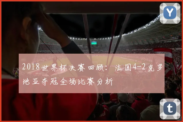 2018世界杯决赛回顾：法国4-2克罗地亚夺冠全场比赛分析