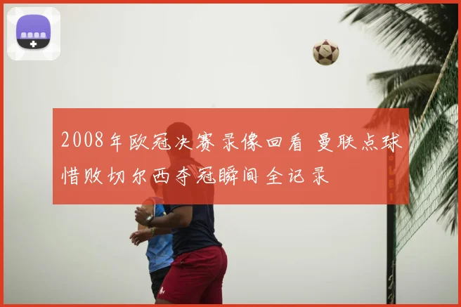 2008年欧冠决赛录像回看 曼联点球惜败切尔西夺冠瞬间全记录