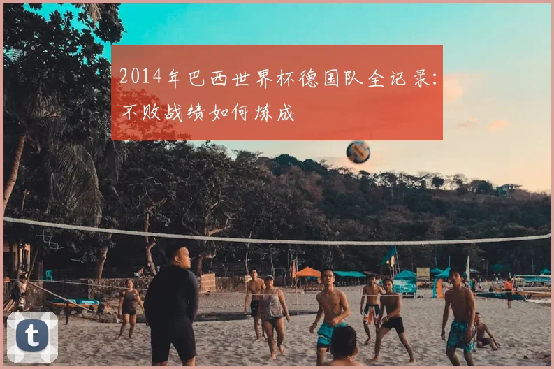 2014年巴西世界杯德国队全记录：不败战绩如何炼成