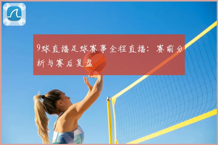 9球直播足球赛事全程直播：赛前分析与赛后复盘