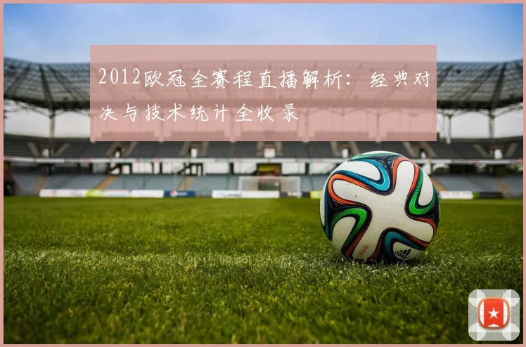 2012欧冠全赛程直播解析：经典对决与技术统计全收录