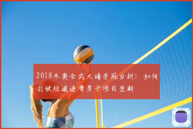 2018冬奥会武大靖夺冠分析：如何打破短道速滑男子项目垄断